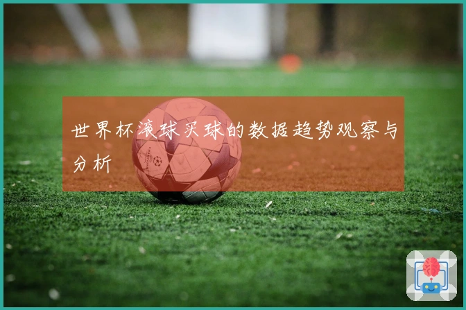 世界杯滚球买球的数据趋势观察与分析