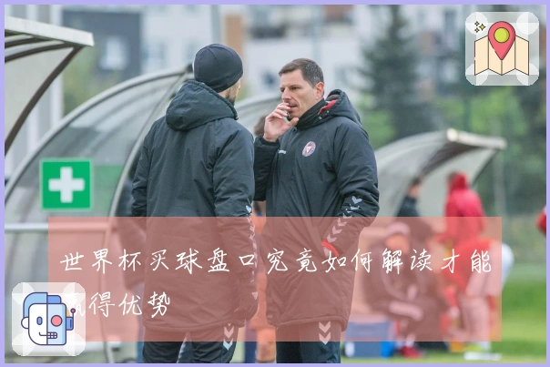 世界杯买球盘口究竟如何解读才能赢得优势