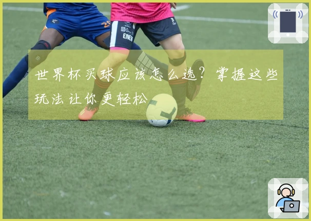 世界杯买球应该怎么选？掌握这些玩法让你更轻松