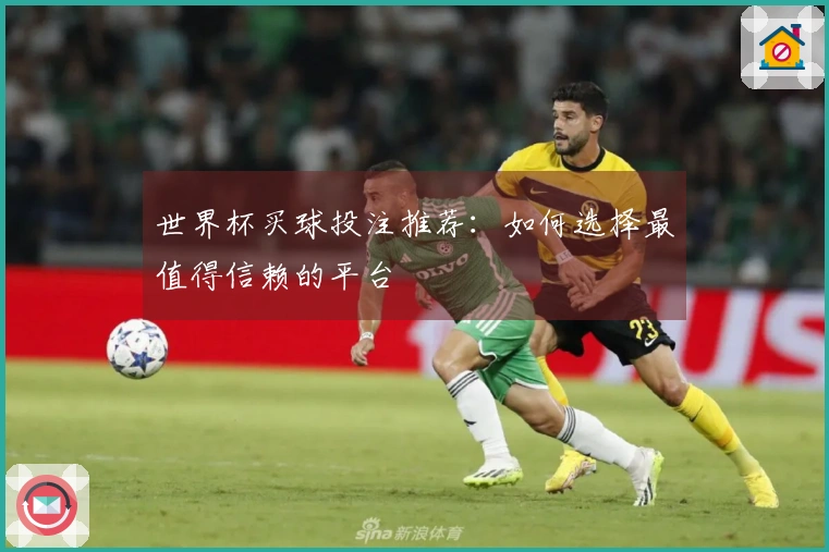 世界杯买球投注推荐：如何选择最值得信赖的平台