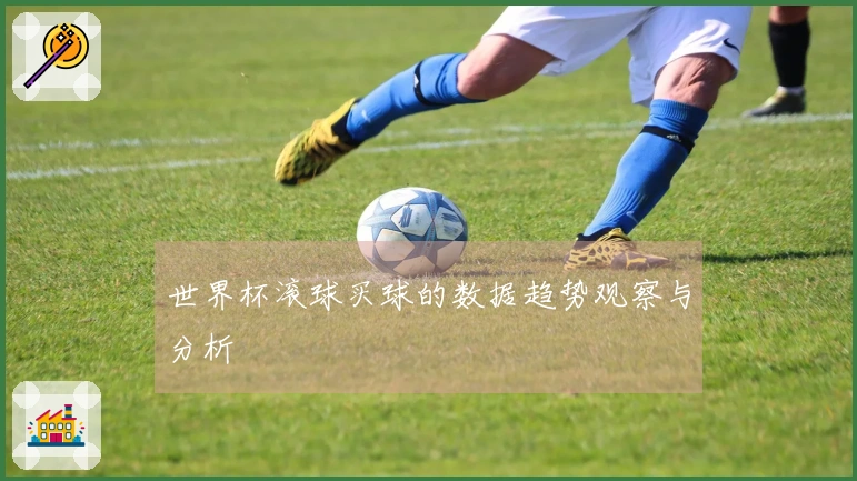 世界杯滚球买球的数据趋势观察与分析