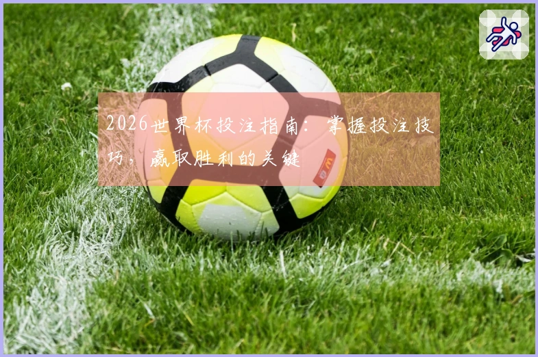 2026世界杯投注指南：掌握投注技巧，赢取胜利的关键
