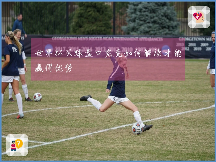 世界杯买球盘口究竟如何解读才能赢得优势