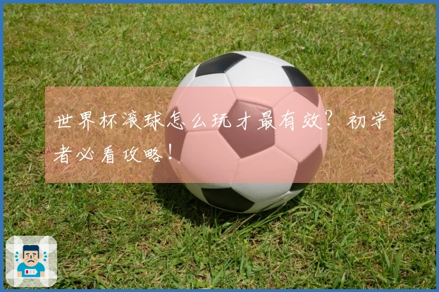 世界杯滚球怎么玩才最有效？初学者必看攻略！