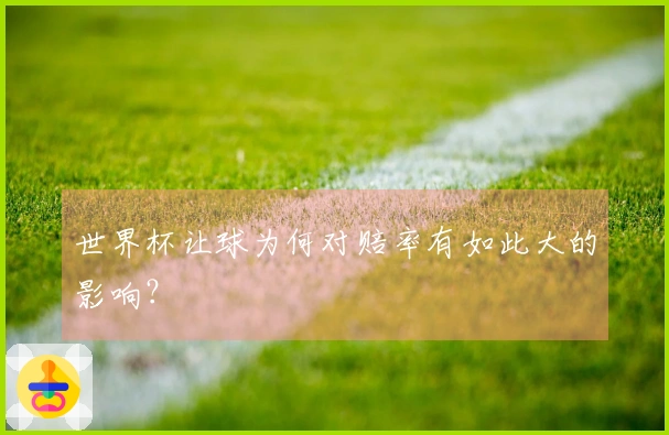 世界杯让球为何对赔率有如此大的影响？