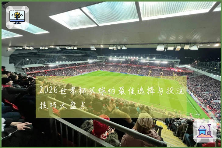 2026世界杯买球的最佳选择与投注技巧大盘点